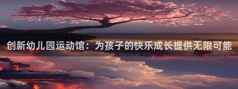 意昂体育5(KGAME)招商电话号码是多少号：创新幼儿园运动