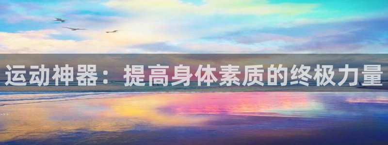 意昂体育5(KGAME)招商电话是多少号码：运动神器：提高身