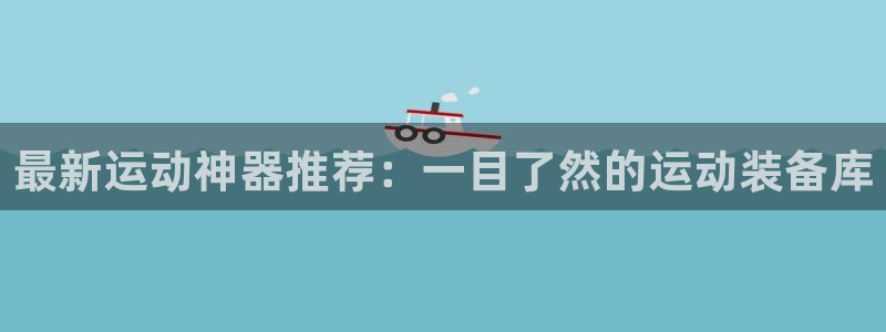 意昂体育5(KGAME)招商电话地址：最新运动神器推荐：一目