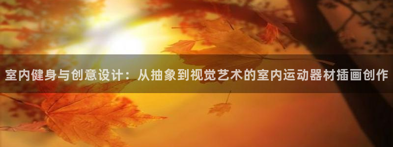 意昂5(KGAME)娱乐下载：室内健身与创意设计：从