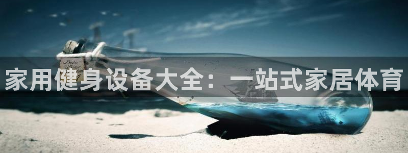 意昂5(KGAME)集团简介：家用健身设备大全：一站