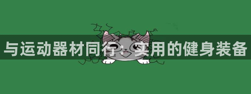 意昂5(KGAME)集团官网首页网址：与运动器材同行：实用的