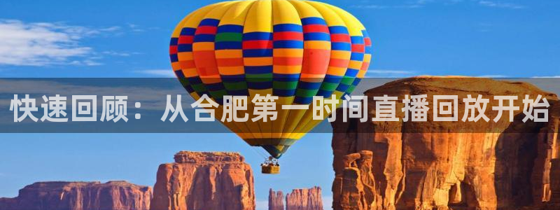 360体育雨燕直播：快速回顾：从合肥第一时间直播回放开始