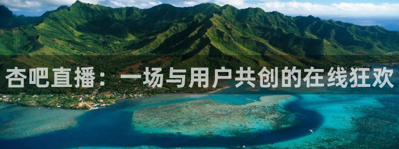 360直播nba直播：杏吧直播：一场与用户共创的在线狂欢
